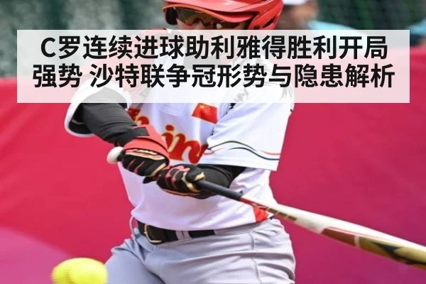 C罗连续进球助利雅得胜利开局强势 沙特联争冠形势与隐患解析