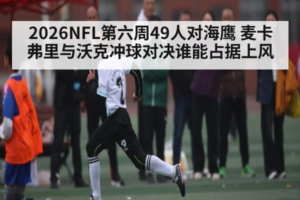 2026NFL第六周49人对海鹰 麦卡弗里与沃克冲球对决谁能占据上风